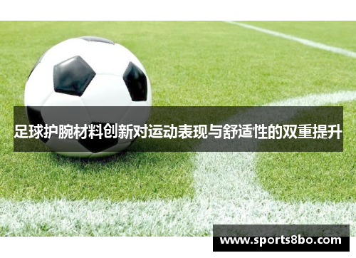 足球护腕材料创新对运动表现与舒适性的双重提升